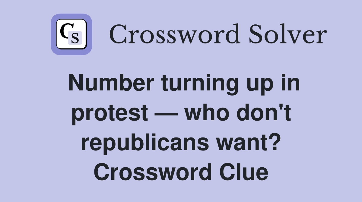 Number turning up in protest — who don't republicans want? Crossword